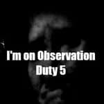 I'm on Observation Duty 5
